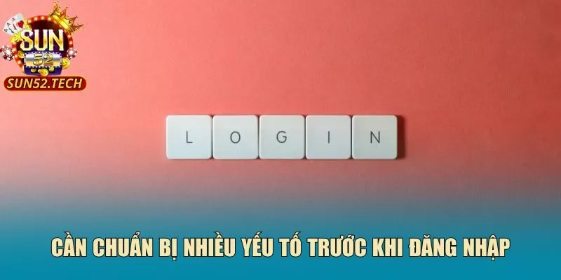 Cần chuẩn bị nhiều yếu tố trước khi đăng nhập