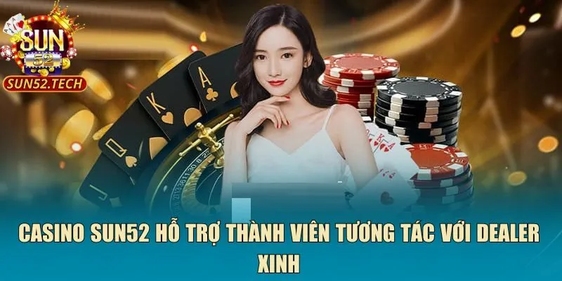 Casino SUN52 hỗ trợ thành viên tương tác với dealer xinh