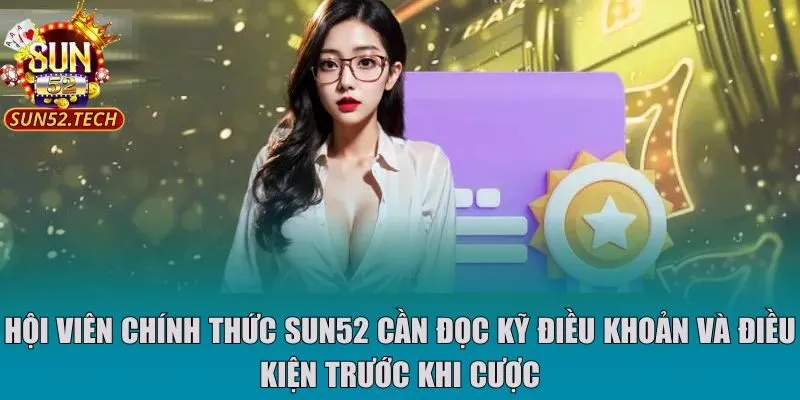 Hội viên chính thức Sun52 cần đọc kỹ điều khoản và điều kiện trước khi cược